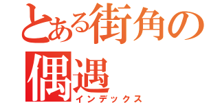 とある街角の偶遇（インデックス）