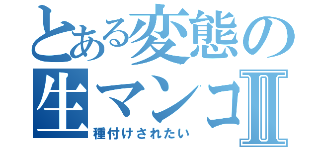 とある変態の生マンコⅡ（種付けされたい）