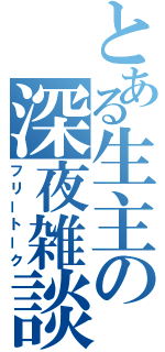 とある生主の深夜雑談（フリートーク）