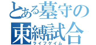 とある墓守の束縛試合（ライフゲイム）