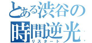 とある渋谷の時間逆光（リスタート）