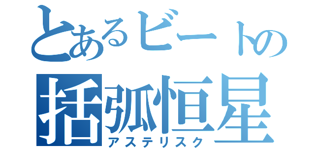 とあるビートの括弧恒星（アステリスク）