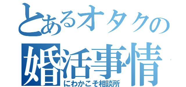 とあるオタクの婚活事情（にわかこそ相談所）