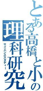 とある高橋と小宮の理科研究（サイエンススタディー）