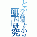 とある高橋と小宮の理科研究（サイエンススタディー）