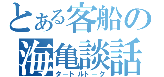 とある客船の海亀談話（タートルトーク）