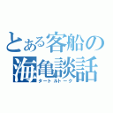 とある客船の海亀談話（タートルトーク）