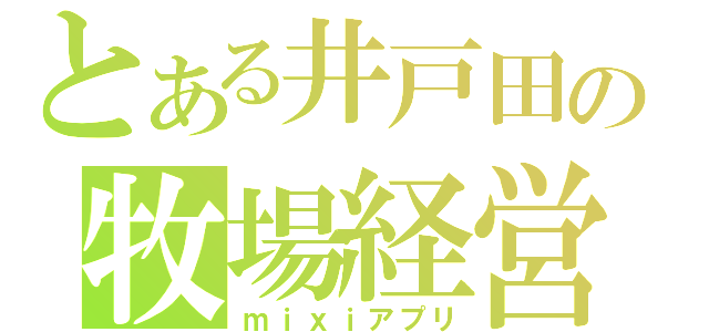 とある井戸田の牧場経営（ｍｉｘｉアプリ）