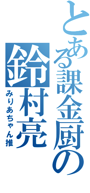 とある課金厨の鈴村亮Ⅱ（みりあちゃん推）