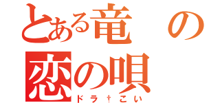 とある竜の恋の唄（ドラ†こい）