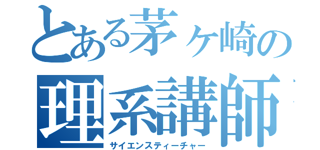 とある茅ヶ崎の理系講師（サイエンスティーチャー）