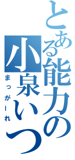 とある能力の小泉いつき（まっがーれ）