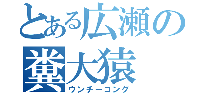 とある広瀬の糞大猿（ウンチーコング）