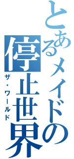 とあるメイドの停止世界（ザ・ワールド）