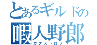 とあるギルドの暇人野郎（カタストロフ）