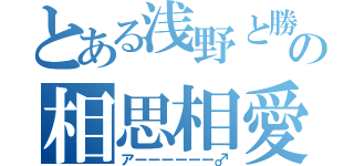 とある浅野と勝の相思相愛（アーーーーーー♂）