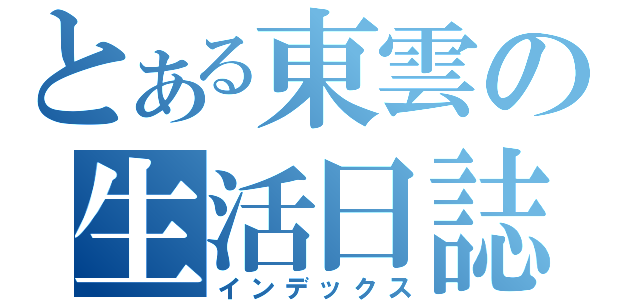 とある東雲の生活日誌（インデックス）