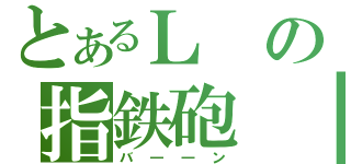 とあるＬの指鉄砲（バ――ン）