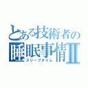 とある技術者の睡眠事情Ⅱ（スリープタイム）