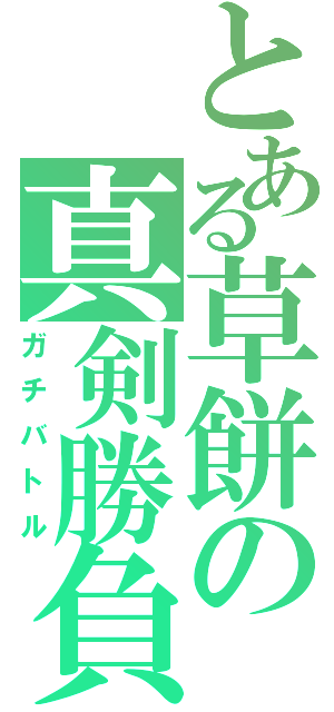 とある草餅の真剣勝負（ガチバトル）