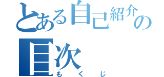 とある自己紹介の目次（もくじ）