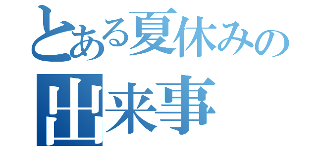 とある夏休みの出来事（）