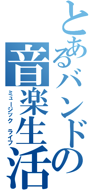 とあるバンドの音楽生活（ミュージック ライフ）