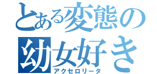 とある変態の幼女好き（アクセロリータ）