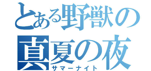 とある野獣の真夏の夜（サマーナイト）