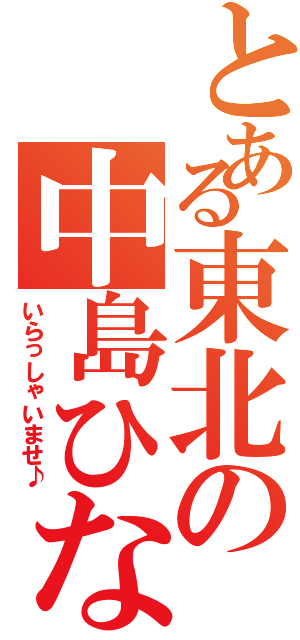 とある東北の中島ひなの（いらっしゃいませ♪）