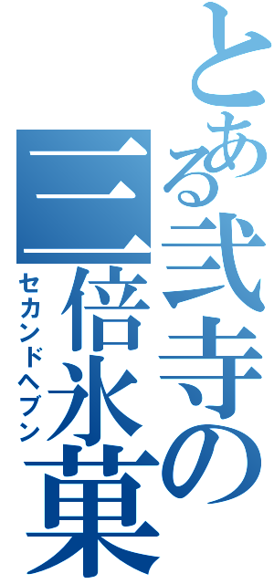 とある弐寺の三倍氷菓（セカンドヘブン）