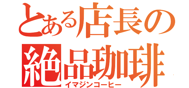 とある店長の絶品珈琲（イマジンコーヒー）