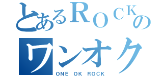 とあるＲＯＣＫのワンオク（ＯＮＥ ＯＫ ＲＯＣＫ）