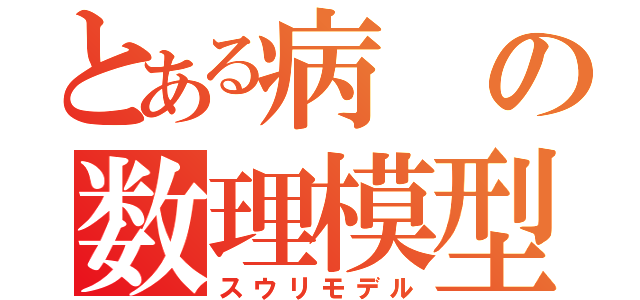 とある病の数理模型（スウリモデル）