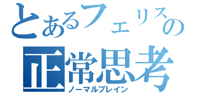 とあるフェリスの正常思考（ノーマルブレイン）