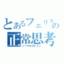 とあるフェリスの正常思考（ノーマルブレイン）