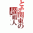 とある関東の超暇人Ⅱ（ニート）