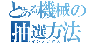 とある機械の抽選方法（インデックス）