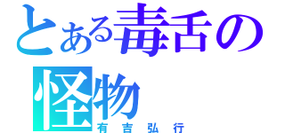 とある毒舌の怪物（有吉弘行）