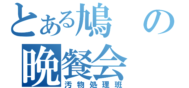 とある鳩の晩餐会（汚物処理班）