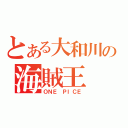 とある大和川の海賊王（ＯＮＥ ＰＩＣＥ）