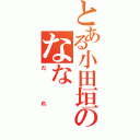 とある小田垣のなな（だれ）