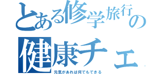 とある修学旅行の健康チェック（元気があれば何でもできる）