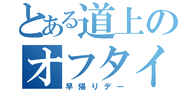 とある道上のオフタイム（早帰りデー）