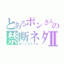 とあるポンさんの禁断ネタⅡ（ボーイズラブｗ）