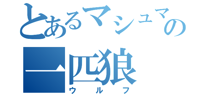 とあるマシュマロの一匹狼（ウルフ）