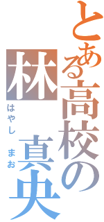 とある高校の林 真央（はやし まお）