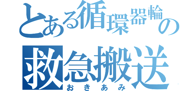 とある循環器輪番の救急搬送（おきあみ）