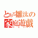 とある雛汰の家庭遊戯（ＰＳ３）