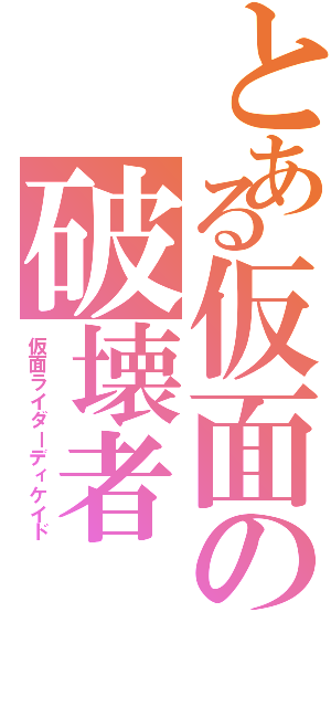 とある仮面の破壊者（仮面ライダーディケイド）